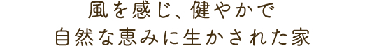 風を感じ、健やかで自然な恵みに生かされた家