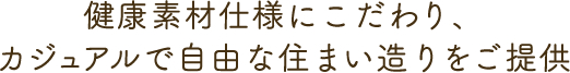 健康素材仕様にこだわり、カジュアルで自由な住まい造りをご提供