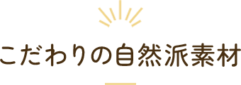 こだわりの自然派素材